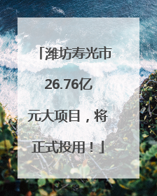 潍坊寿光市26.76亿元大项目，将正式投用！