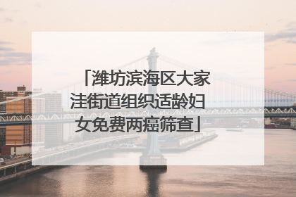 潍坊滨海区大家洼街道组织适龄妇女免费两癌筛查