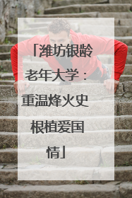 潍坊银龄老年大学：重温烽火史 根植爱国情