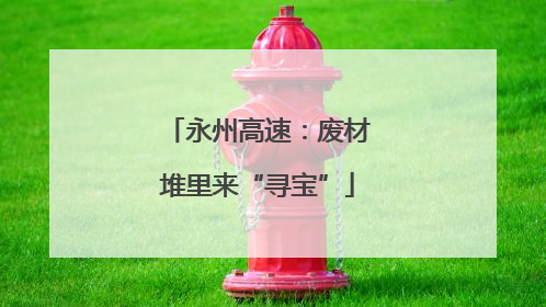 永州高速：废材堆里来“寻宝”