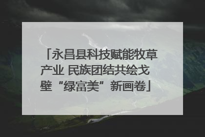 永昌县科技赋能牧草产业 民族团结共绘戈壁“绿富美”新画卷
