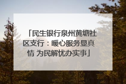 民生银行泉州黄塘社区支行：暖心服务显真情 为民解忧办实事