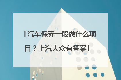 汽车保养一般做什么项目？上汽大众有答案