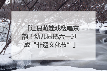 江夏萌娃戏楼唱京韵！幼儿园把六一过成“非遗文化节”