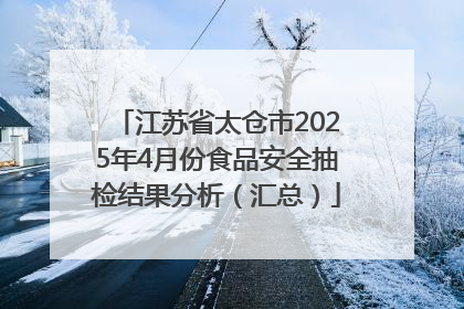 江苏省太仓市2025年4月份食品安全抽检结果分析（汇总）