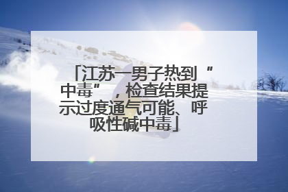 江苏一男子热到“中毒”，检查结果提示过度通气可能、呼吸性碱中毒