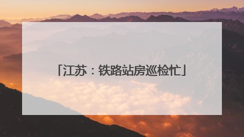 江苏：铁路站房巡检忙