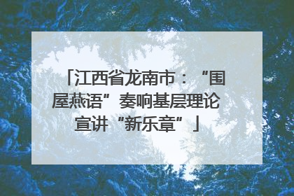 江西省龙南市：“围屋燕语”奏响基层理论宣讲“新乐章”