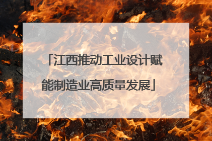 江西推动工业设计赋能制造业高质量发展