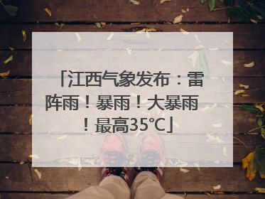 江西气象发布：雷阵雨！暴雨！大暴雨！最高35℃