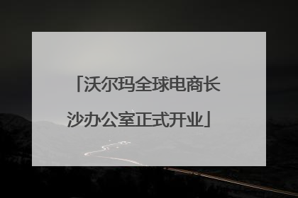 沃尔玛全球电商长沙办公室正式开业