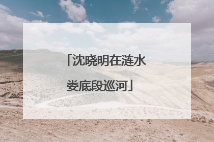 沈晓明在涟水娄底段巡河