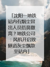 沈阳一地铁站内有烟尘冒出人员捂鼻撤离？地铁公司：风机开启致隧道灰尘飘散至站内
