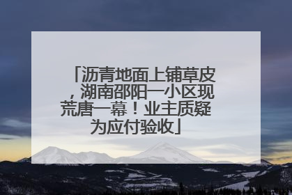 沥青地面上铺草皮，湖南邵阳一小区现荒唐一幕！业主质疑为应付验收
