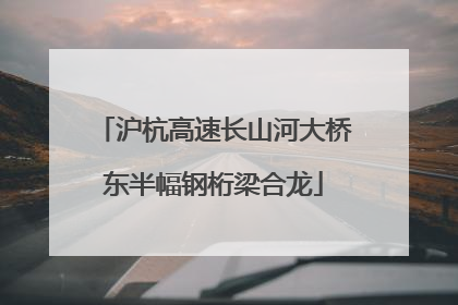 沪杭高速长山河大桥东半幅钢桁梁合龙