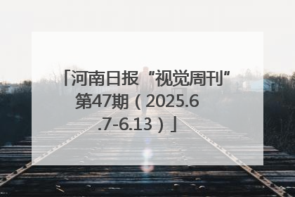 河南日报“视觉周刊”第47期（2025.6.7-6.13）
