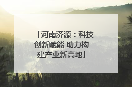 河南济源：科技创新赋能 助力构建产业新高地