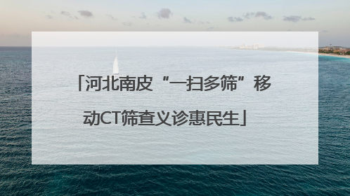 河北南皮“一扫多筛”移动CT筛查义诊惠民生