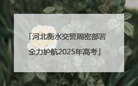 河北衡水交警周密部署 全力护航2025年高考