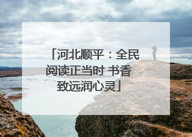 河北顺平：全民阅读正当时 书香致远润心灵