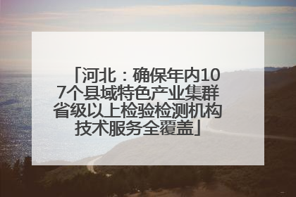 河北：确保年内107个县域特色产业集群省级以上检验检测机构技术服务全覆盖