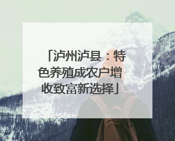 泸州泸县：特色养殖成农户增收致富新选择