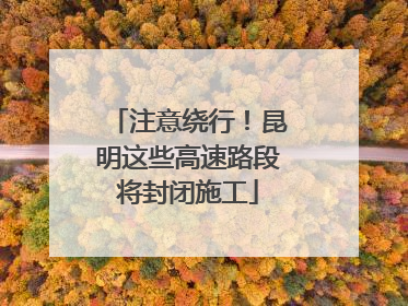 注意绕行！昆明这些高速路段将封闭施工
