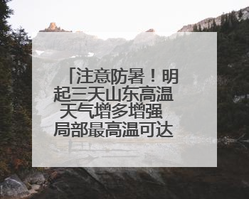 注意防暑！明起三天山东高温天气增多增强 局部最高温可达39℃