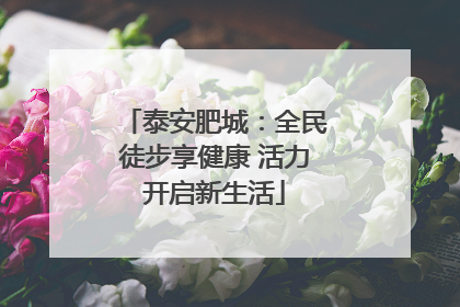 泰安肥城：全民徒步享健康 活力开启新生活