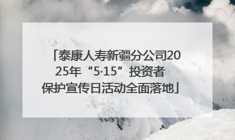 泰康人寿新疆分公司2025年“5·15”投资者保护宣传日活动全面落地
