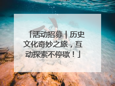 活动招募｜历史文化奇妙之旅，互动探索不停歇！