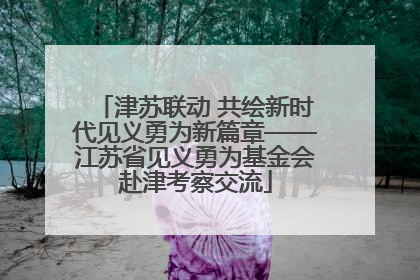 津苏联动 共绘新时代见义勇为新篇章——江苏省见义勇为基金会赴津考察交流
