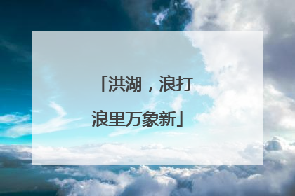 洪湖，浪打浪里万象新