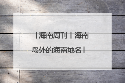 海南周刊丨海南岛外的海南地名