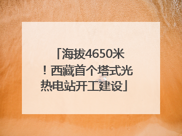 海拔4650米！西藏首个塔式光热电站开工建设