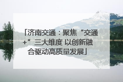 济南交通：聚焦“交通+”三大维度 以创新融合驱动高质量发展