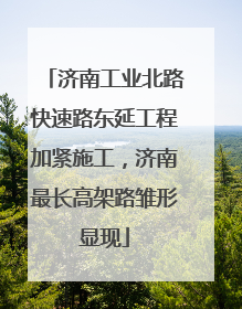 济南工业北路快速路东延工程加紧施工，济南最长高架路雏形显现