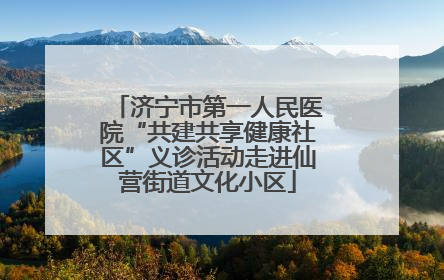 济宁市第一人民医院“共建共享健康社区”义诊活动走进仙营街道文化小区