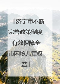 济宁市不断完善政策制度 有效保障全市困境儿童权益