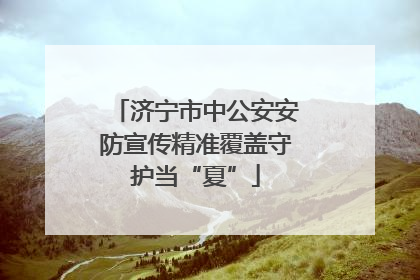 济宁市中公安安防宣传精准覆盖守护当“夏”