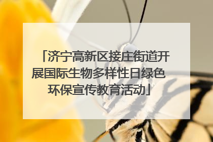 济宁高新区接庄街道开展国际生物多样性日绿色环保宣传教育活动