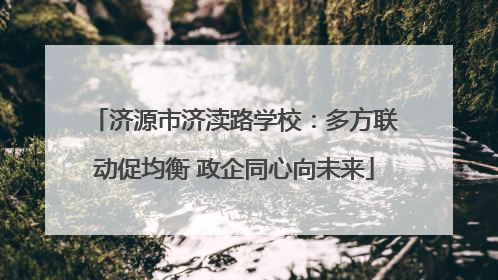 济源市济渎路学校：多方联动促均衡 政企同心向未来