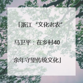 浙江“文化老农”马卫平：在乡村40余年守望传统文化