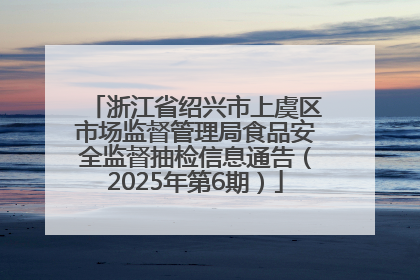 浙江省绍兴市上虞区市场监督管理局食品安全监督抽检信息通告（2025年第6期）