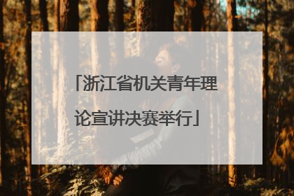 浙江省机关青年理论宣讲决赛举行