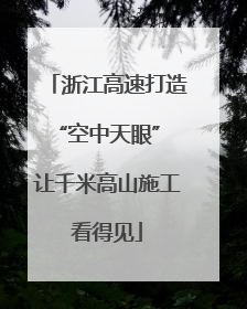 浙江高速打造“空中天眼” 让千米高山施工看得见