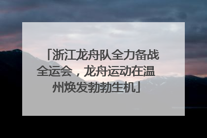 浙江龙舟队全力备战全运会，龙舟运动在温州焕发勃勃生机