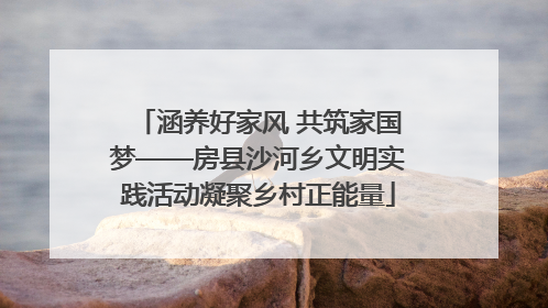 涵养好家风 共筑家国梦——房县沙河乡文明实践活动凝聚乡村正能量
