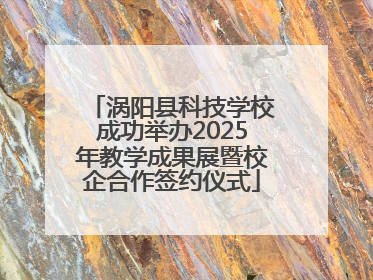涡阳县科技学校成功举办2025年教学成果展暨校企合作签约仪式