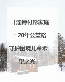 淄博付珍家庭：20年公益路守护困境儿童希望之光